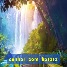 sonhar com batata jogo do bicho